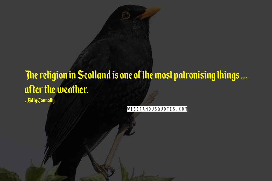 Billy Connolly Quotes: The religion in Scotland is one of the most patronising things ... after the weather.