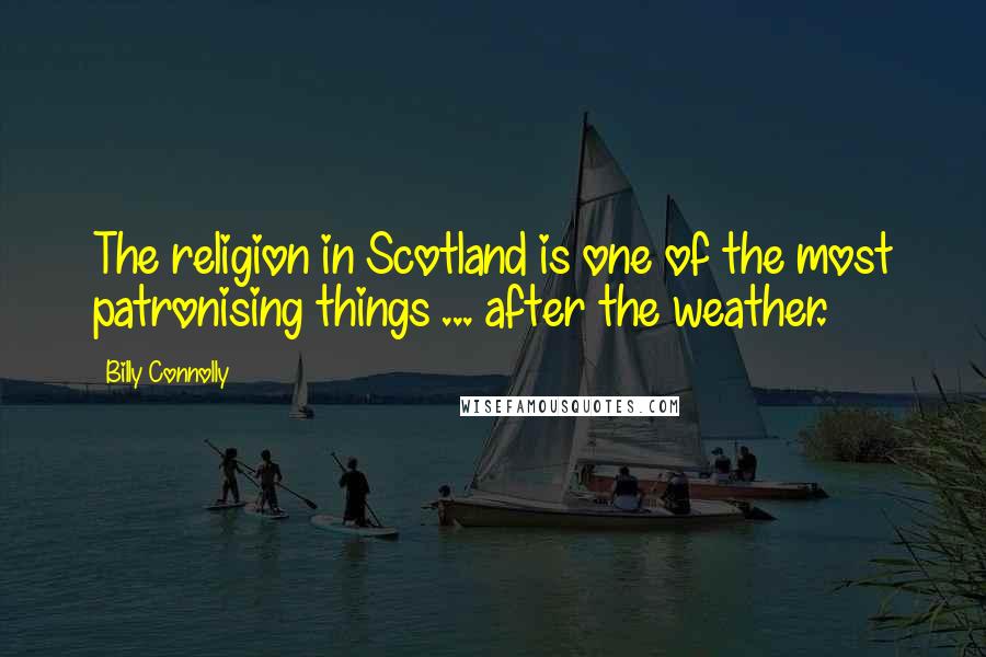 Billy Connolly Quotes: The religion in Scotland is one of the most patronising things ... after the weather.