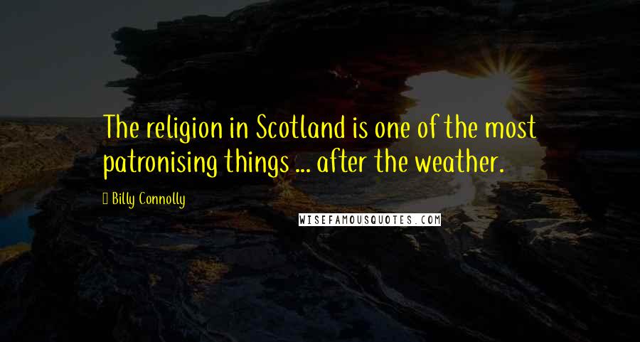 Billy Connolly Quotes: The religion in Scotland is one of the most patronising things ... after the weather.