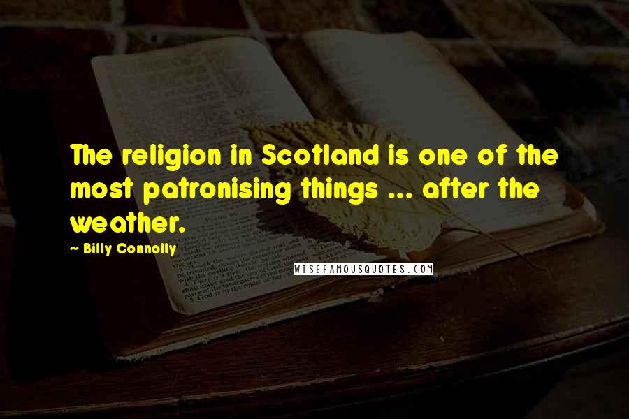 Billy Connolly Quotes: The religion in Scotland is one of the most patronising things ... after the weather.