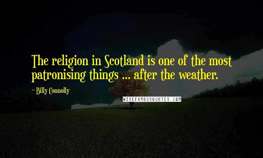 Billy Connolly Quotes: The religion in Scotland is one of the most patronising things ... after the weather.