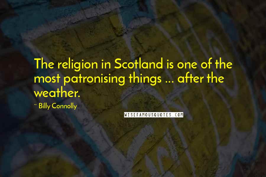 Billy Connolly Quotes: The religion in Scotland is one of the most patronising things ... after the weather.
