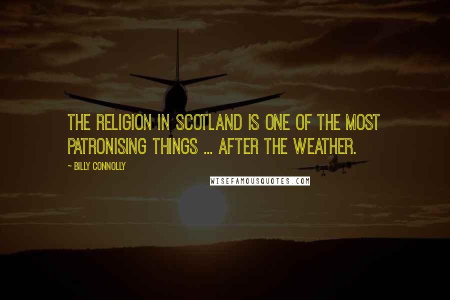 Billy Connolly Quotes: The religion in Scotland is one of the most patronising things ... after the weather.