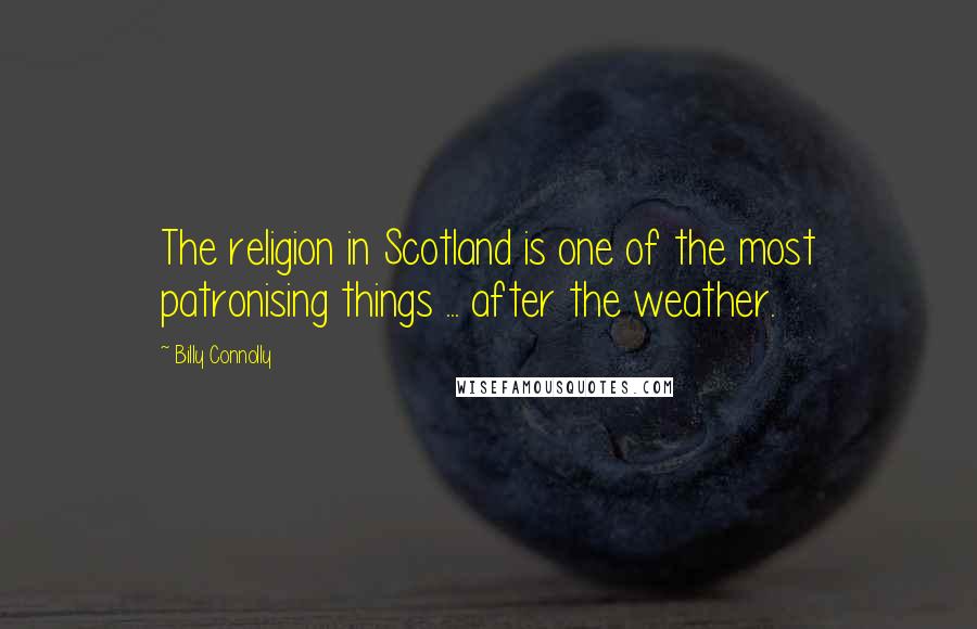 Billy Connolly Quotes: The religion in Scotland is one of the most patronising things ... after the weather.