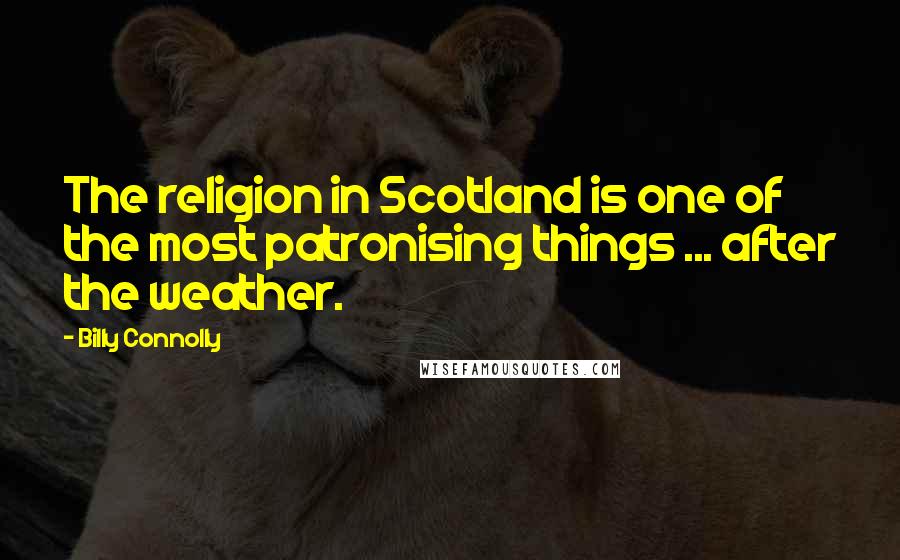 Billy Connolly Quotes: The religion in Scotland is one of the most patronising things ... after the weather.