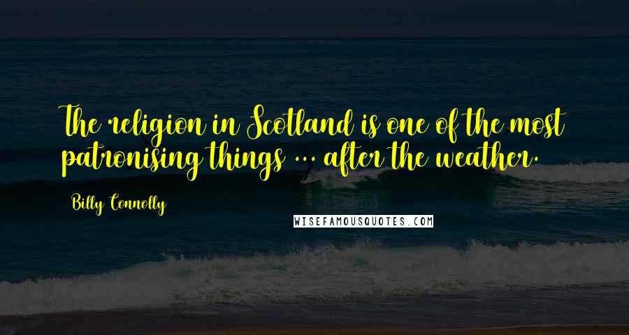 Billy Connolly Quotes: The religion in Scotland is one of the most patronising things ... after the weather.