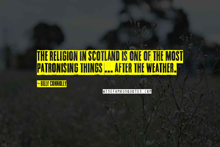 Billy Connolly Quotes: The religion in Scotland is one of the most patronising things ... after the weather.