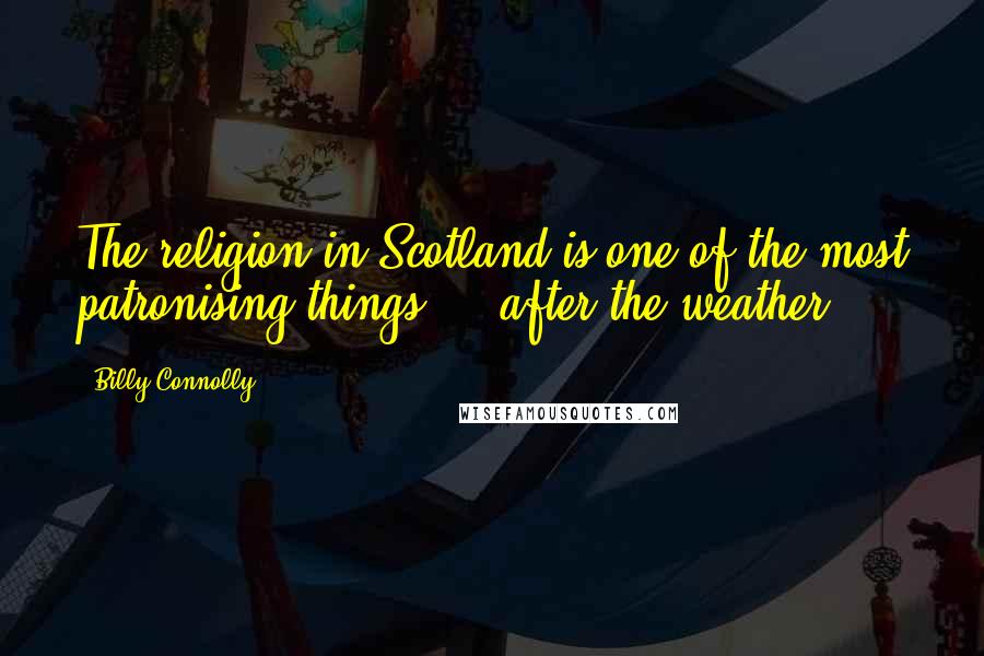 Billy Connolly Quotes: The religion in Scotland is one of the most patronising things ... after the weather.