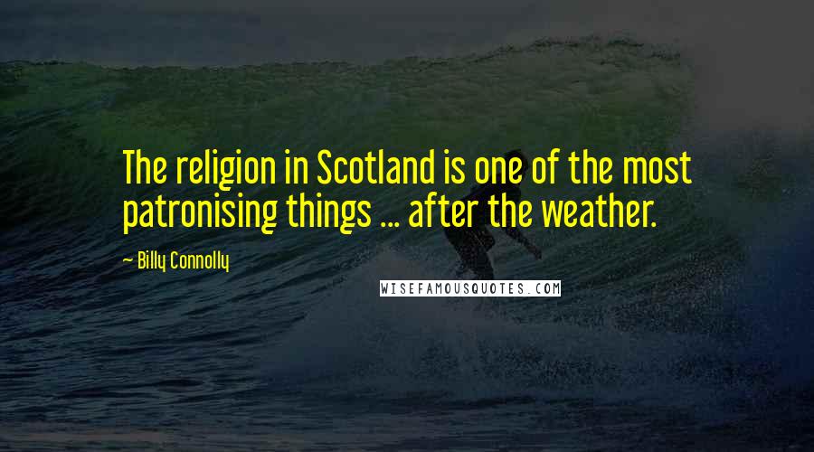 Billy Connolly Quotes: The religion in Scotland is one of the most patronising things ... after the weather.