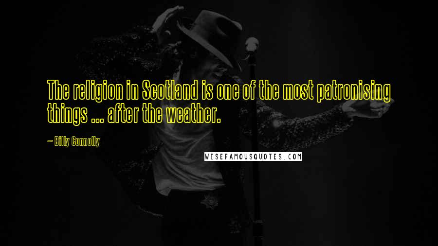 Billy Connolly Quotes: The religion in Scotland is one of the most patronising things ... after the weather.