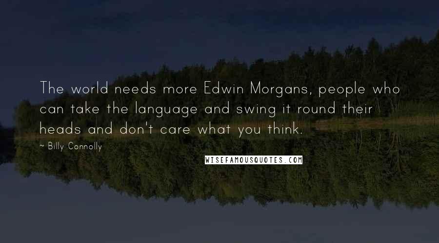 Billy Connolly Quotes: The world needs more Edwin Morgans, people who can take the language and swing it round their heads and don't care what you think.