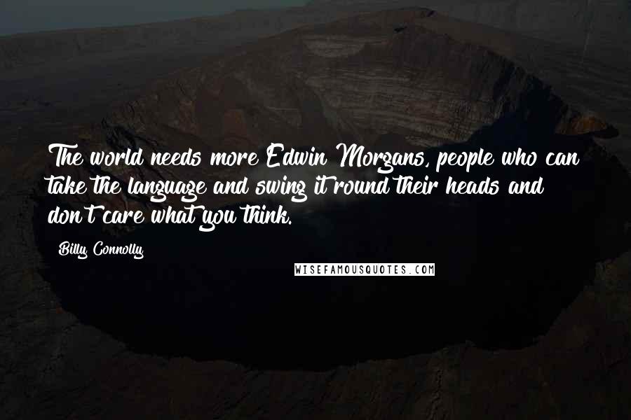 Billy Connolly Quotes: The world needs more Edwin Morgans, people who can take the language and swing it round their heads and don't care what you think.