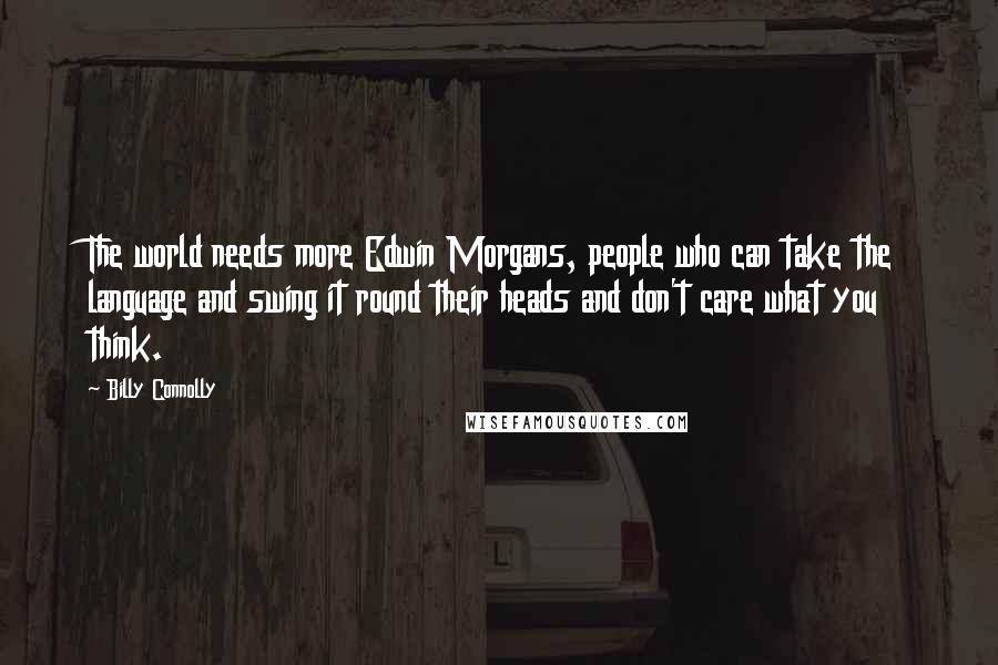 Billy Connolly Quotes: The world needs more Edwin Morgans, people who can take the language and swing it round their heads and don't care what you think.