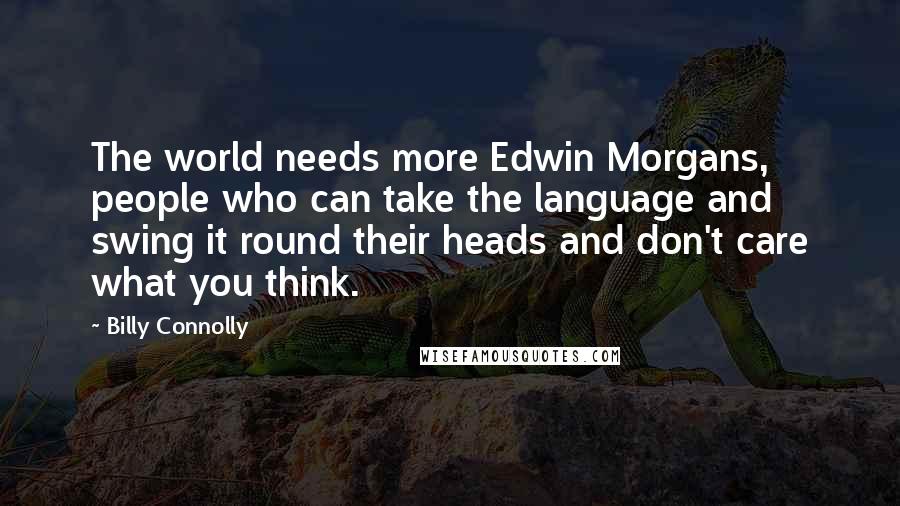 Billy Connolly Quotes: The world needs more Edwin Morgans, people who can take the language and swing it round their heads and don't care what you think.
