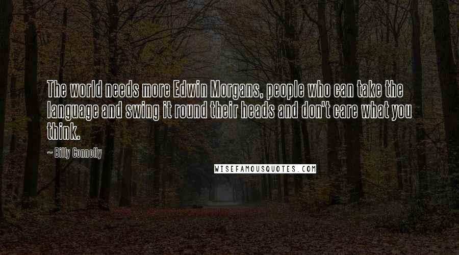 Billy Connolly Quotes: The world needs more Edwin Morgans, people who can take the language and swing it round their heads and don't care what you think.