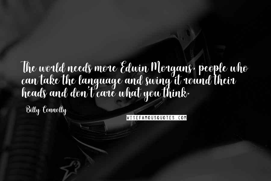 Billy Connolly Quotes: The world needs more Edwin Morgans, people who can take the language and swing it round their heads and don't care what you think.