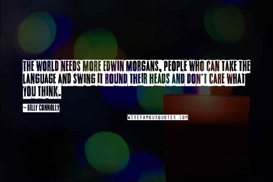 Billy Connolly Quotes: The world needs more Edwin Morgans, people who can take the language and swing it round their heads and don't care what you think.