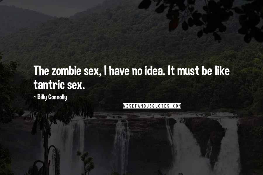 Billy Connolly Quotes: The zombie sex, I have no idea. It must be like tantric sex.