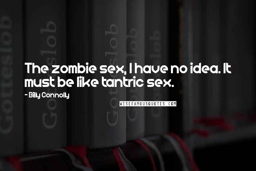 Billy Connolly Quotes: The zombie sex, I have no idea. It must be like tantric sex.