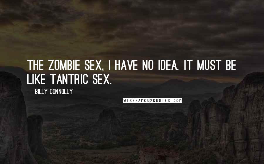 Billy Connolly Quotes: The zombie sex, I have no idea. It must be like tantric sex.