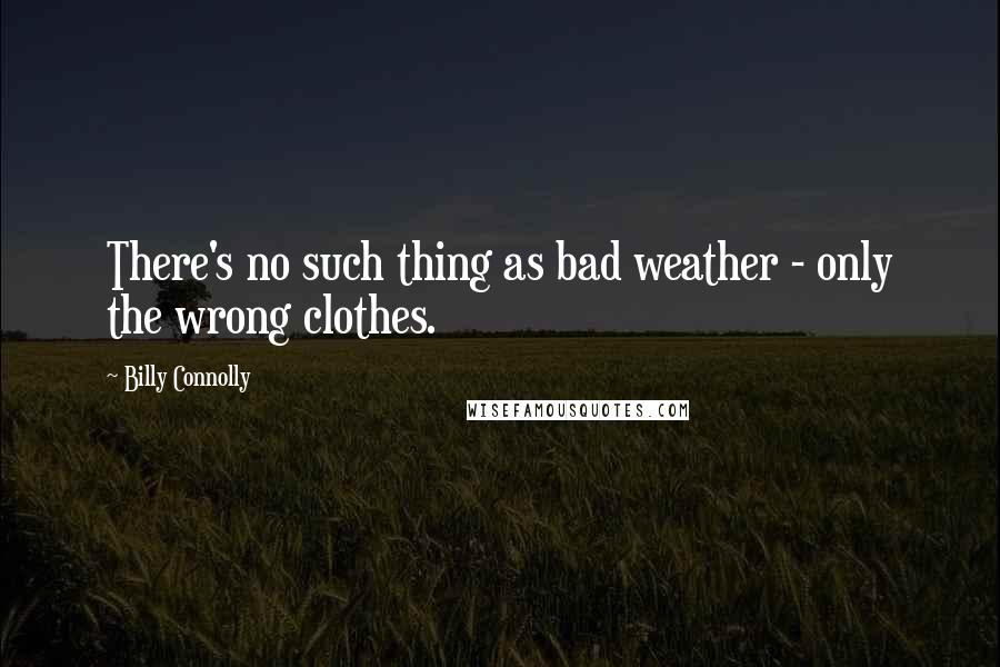 Billy Connolly Quotes: There's no such thing as bad weather - only the wrong clothes.