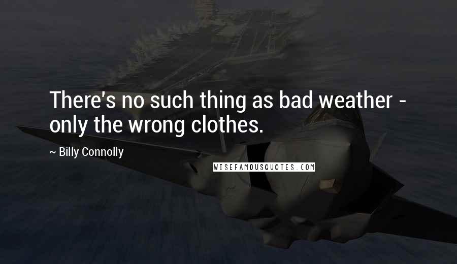 Billy Connolly Quotes: There's no such thing as bad weather - only the wrong clothes.