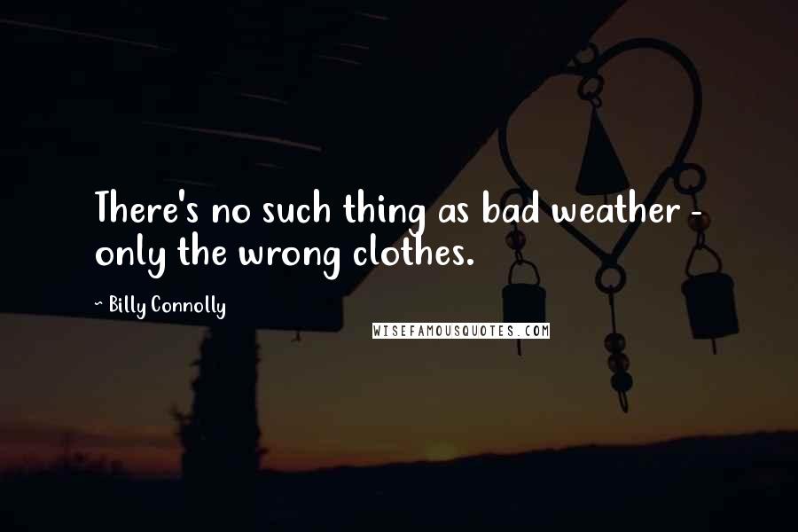 Billy Connolly Quotes: There's no such thing as bad weather - only the wrong clothes.