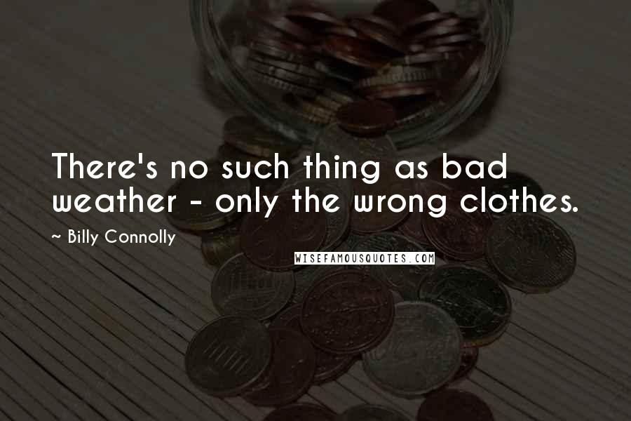 Billy Connolly Quotes: There's no such thing as bad weather - only the wrong clothes.