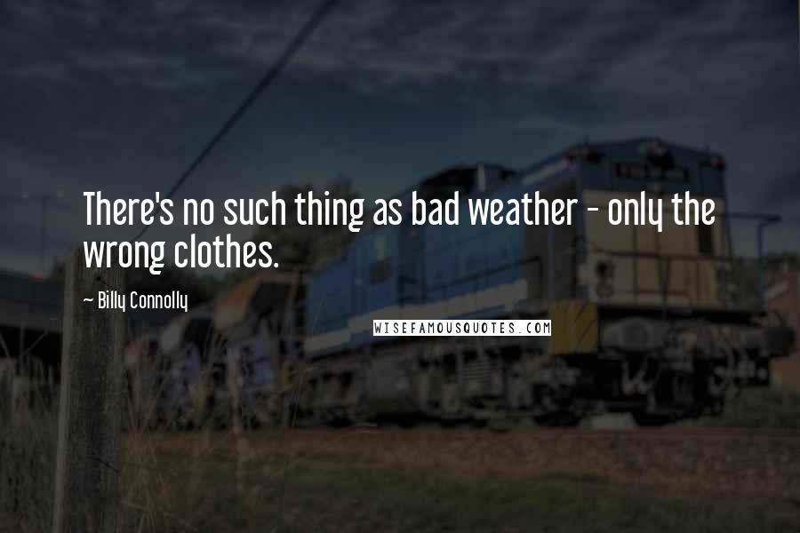 Billy Connolly Quotes: There's no such thing as bad weather - only the wrong clothes.