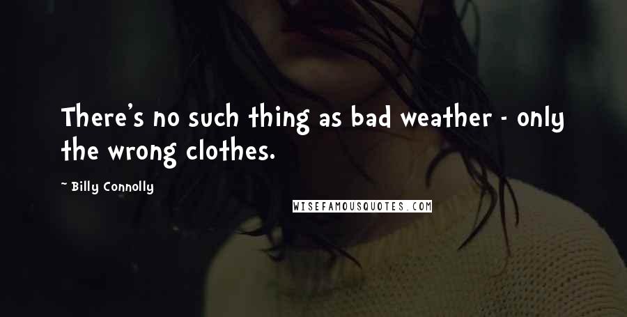 Billy Connolly Quotes: There's no such thing as bad weather - only the wrong clothes.