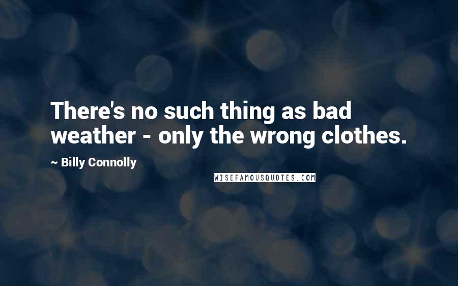 Billy Connolly Quotes: There's no such thing as bad weather - only the wrong clothes.