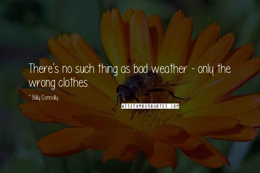 Billy Connolly Quotes: There's no such thing as bad weather - only the wrong clothes.