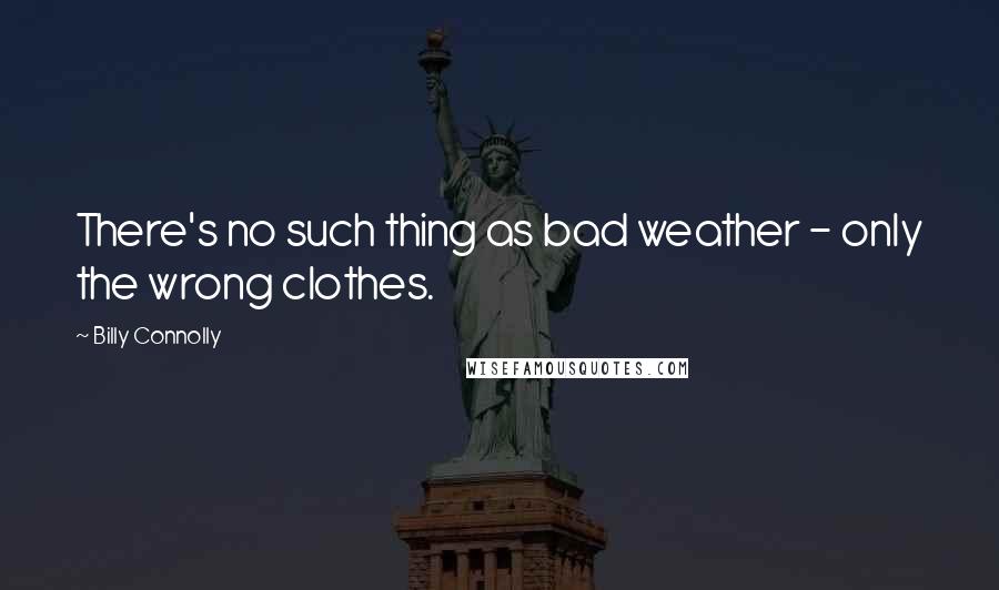 Billy Connolly Quotes: There's no such thing as bad weather - only the wrong clothes.