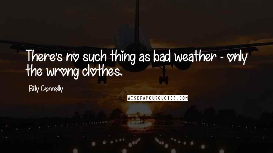 Billy Connolly Quotes: There's no such thing as bad weather - only the wrong clothes.