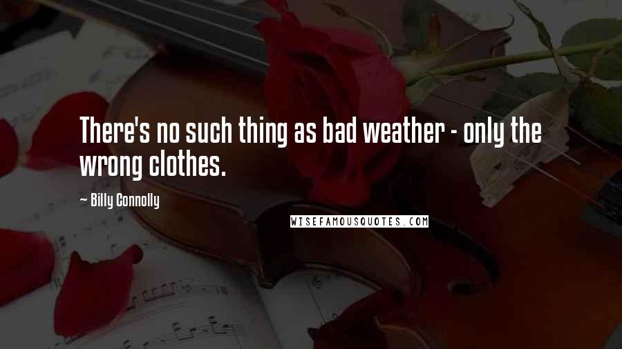 Billy Connolly Quotes: There's no such thing as bad weather - only the wrong clothes.