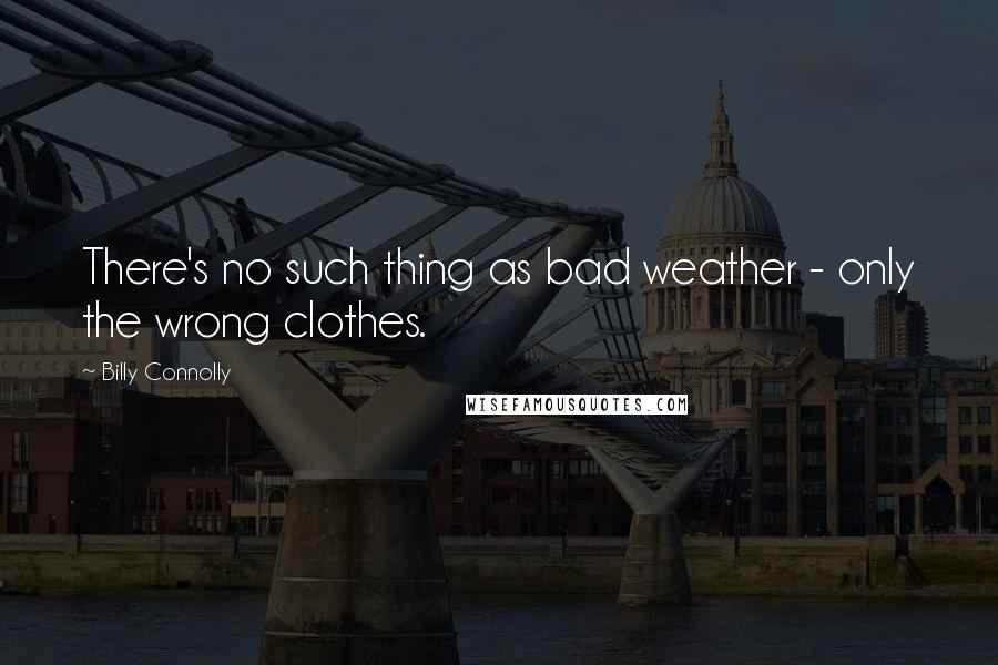 Billy Connolly Quotes: There's no such thing as bad weather - only the wrong clothes.