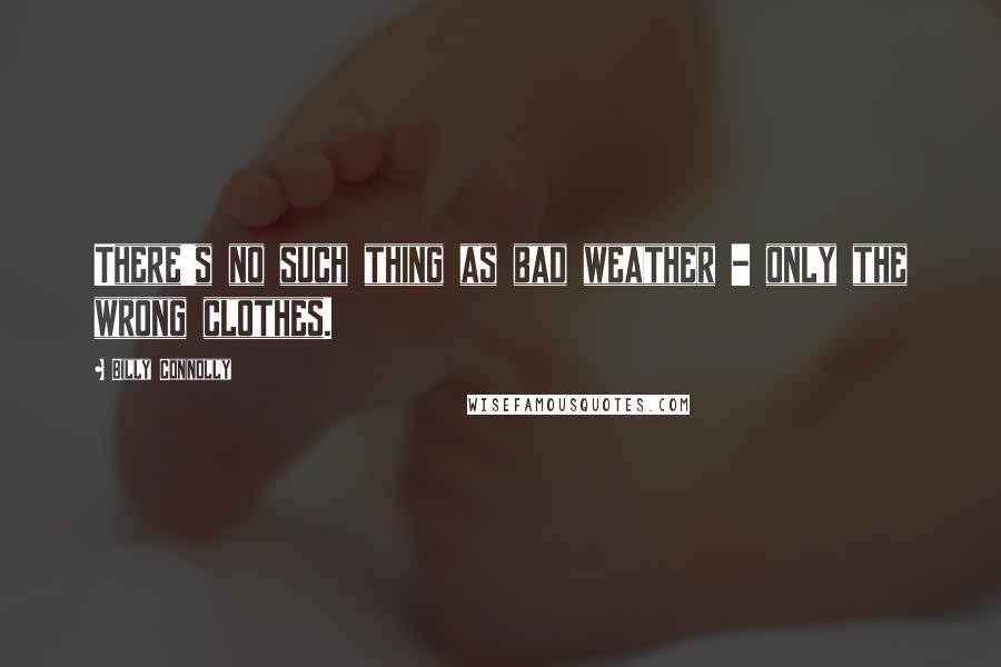 Billy Connolly Quotes: There's no such thing as bad weather - only the wrong clothes.