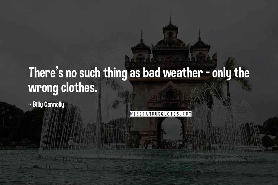 Billy Connolly Quotes: There's no such thing as bad weather - only the wrong clothes.