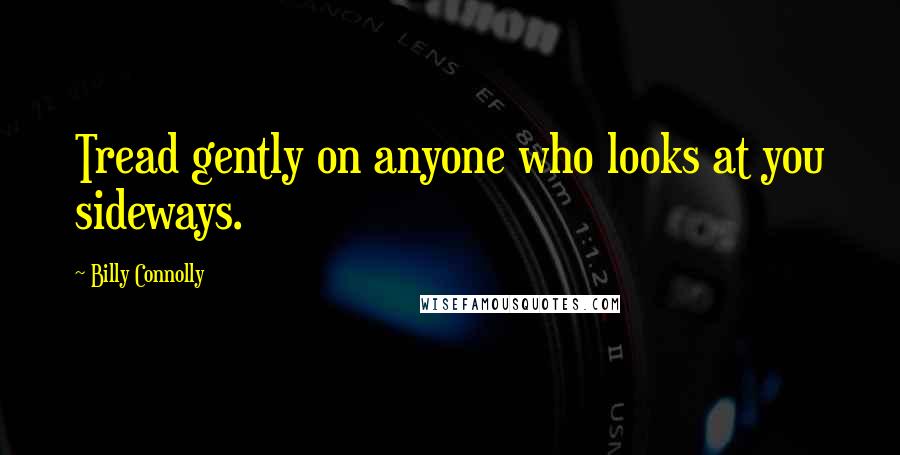 Billy Connolly Quotes: Tread gently on anyone who looks at you sideways.