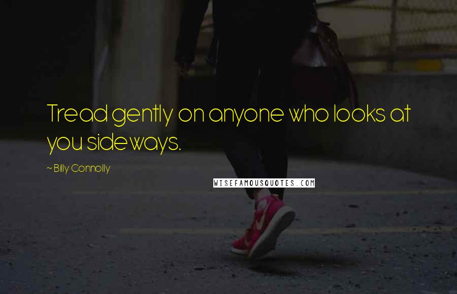 Billy Connolly Quotes: Tread gently on anyone who looks at you sideways.