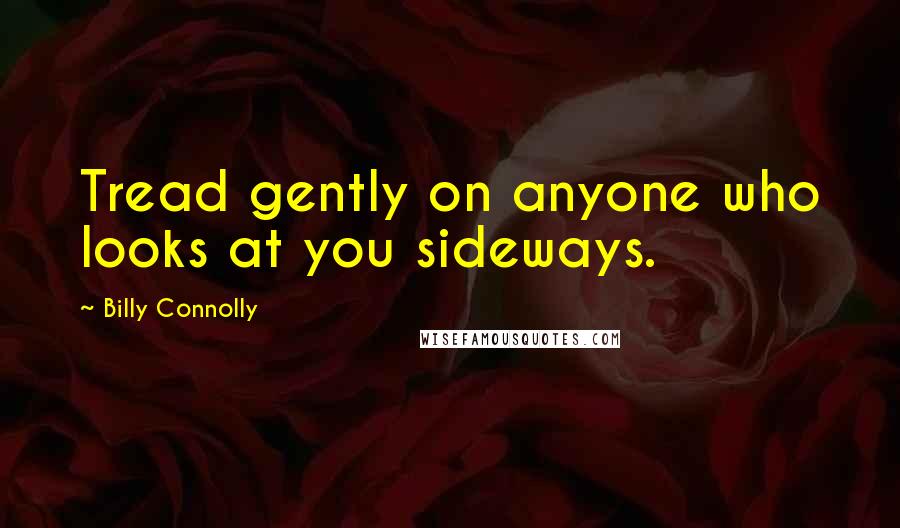 Billy Connolly Quotes: Tread gently on anyone who looks at you sideways.