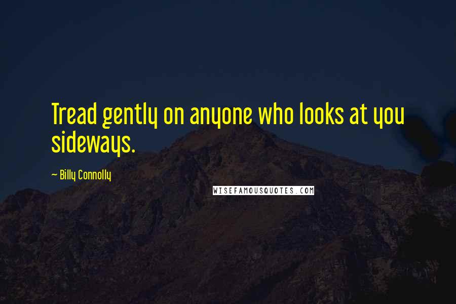 Billy Connolly Quotes: Tread gently on anyone who looks at you sideways.