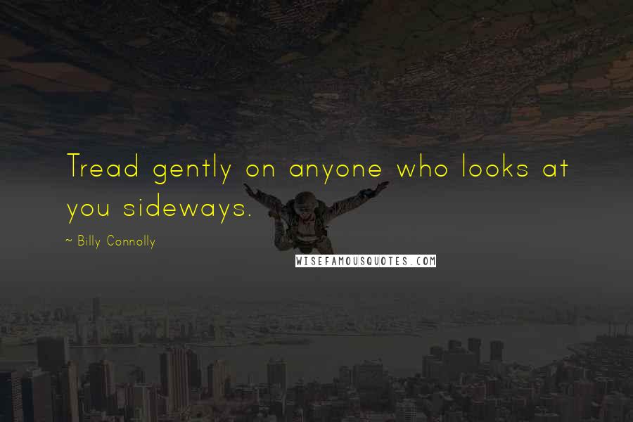 Billy Connolly Quotes: Tread gently on anyone who looks at you sideways.