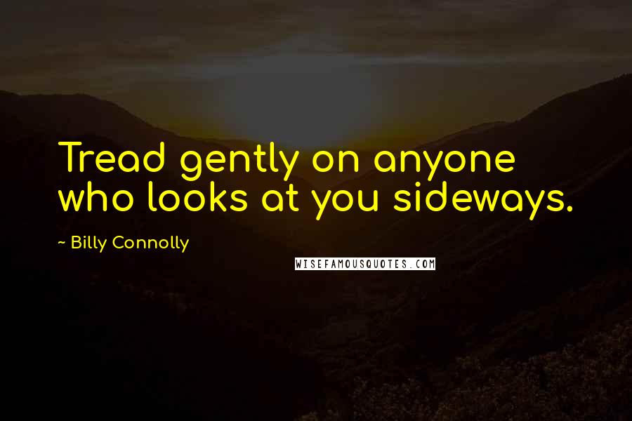 Billy Connolly Quotes: Tread gently on anyone who looks at you sideways.