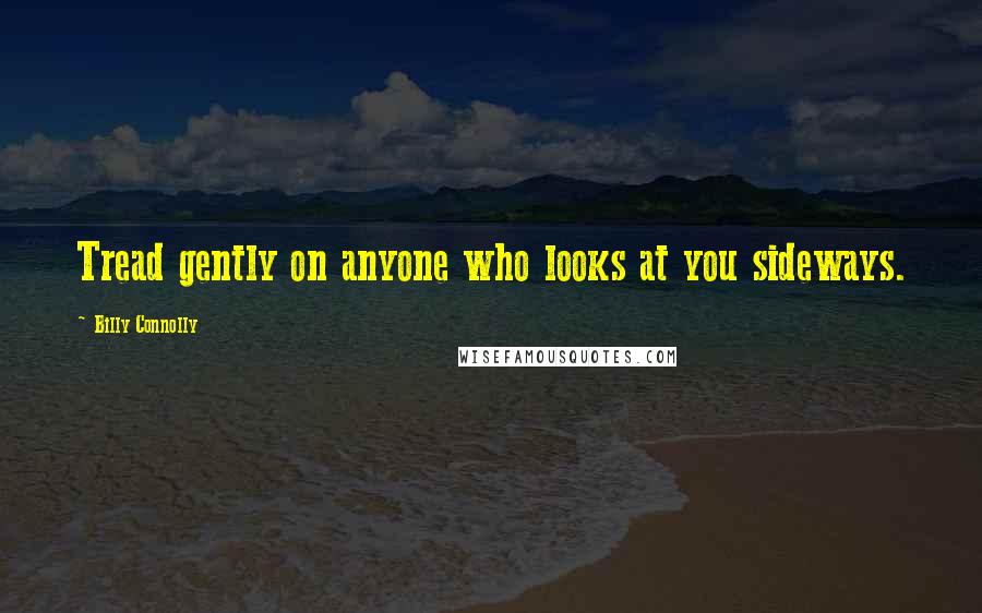 Billy Connolly Quotes: Tread gently on anyone who looks at you sideways.