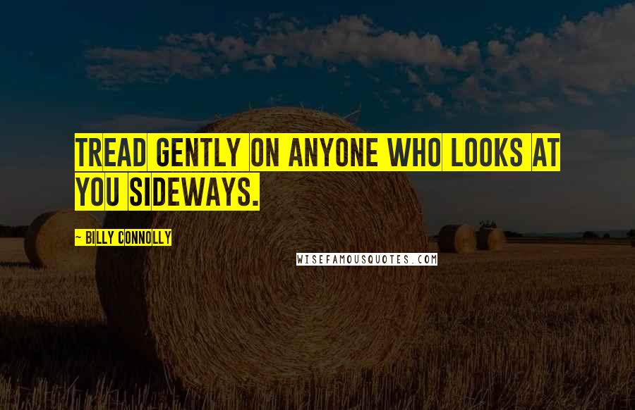 Billy Connolly Quotes: Tread gently on anyone who looks at you sideways.