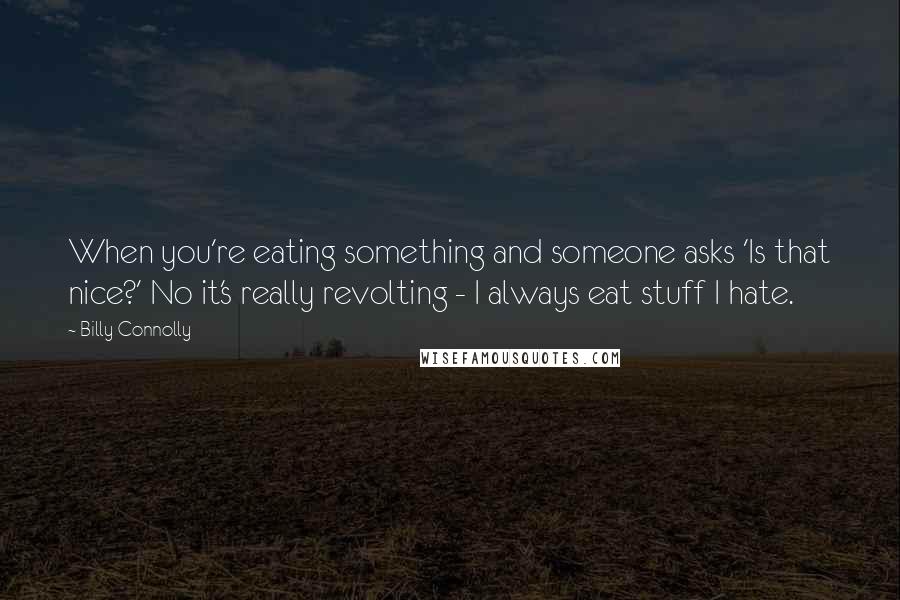Billy Connolly Quotes: When you're eating something and someone asks 'Is that nice?' No it's really revolting - I always eat stuff I hate.