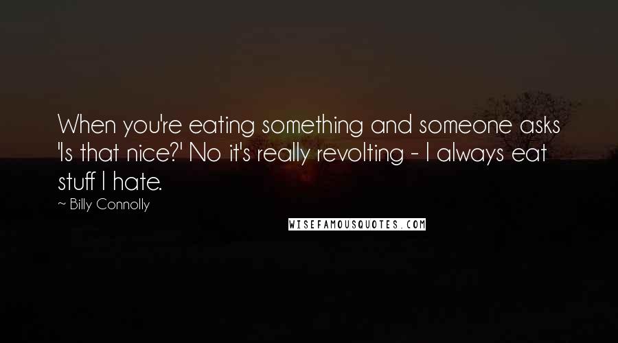 Billy Connolly Quotes: When you're eating something and someone asks 'Is that nice?' No it's really revolting - I always eat stuff I hate.