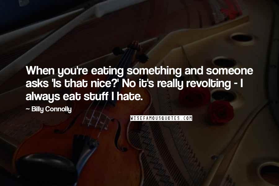 Billy Connolly Quotes: When you're eating something and someone asks 'Is that nice?' No it's really revolting - I always eat stuff I hate.