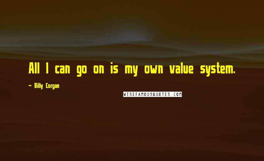 Billy Corgan Quotes: All I can go on is my own value system.